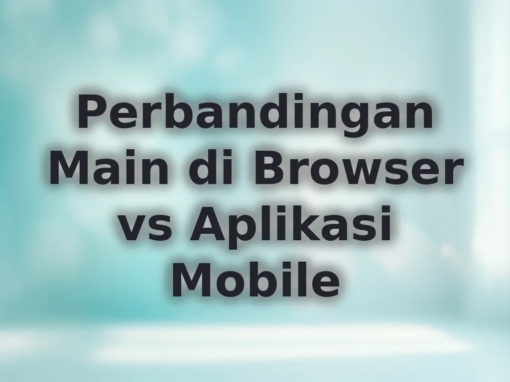 Perbandingan Main di Browser vs Aplikasi Mobile