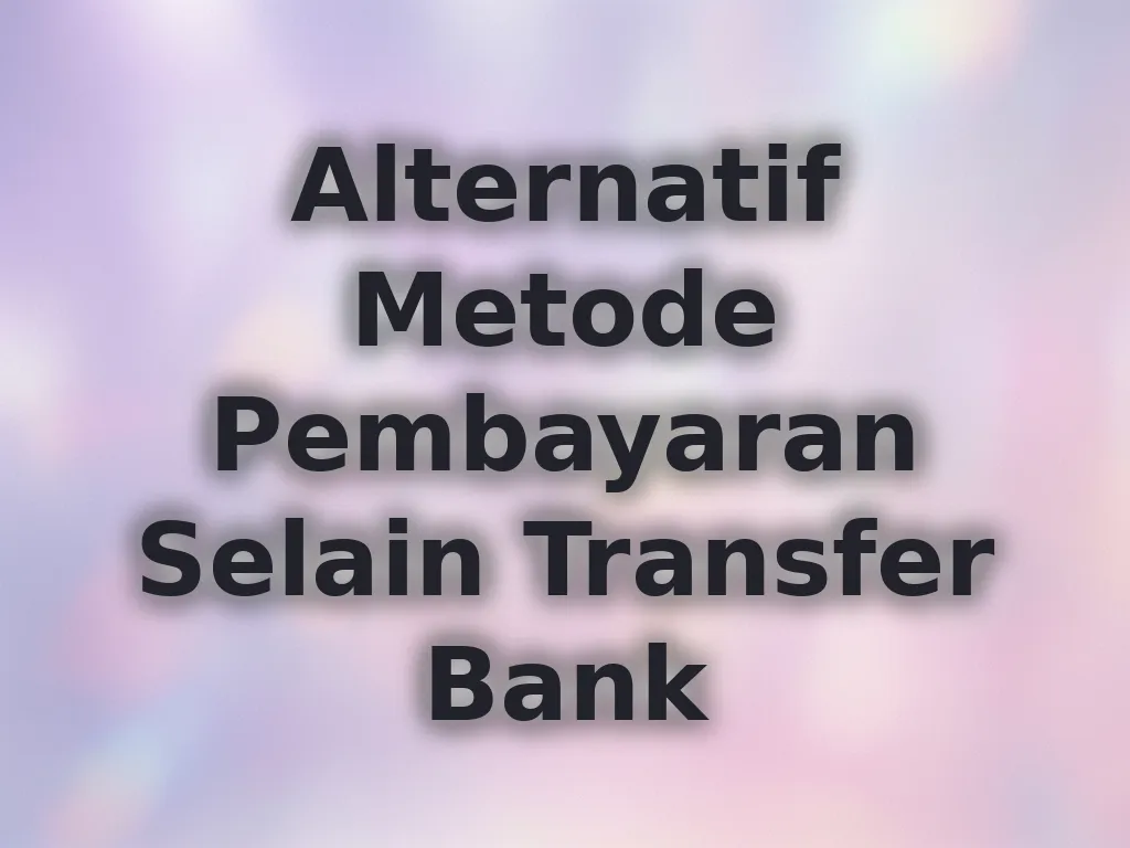 Alternatif Metode Pembayaran Selain Transfer Bank
