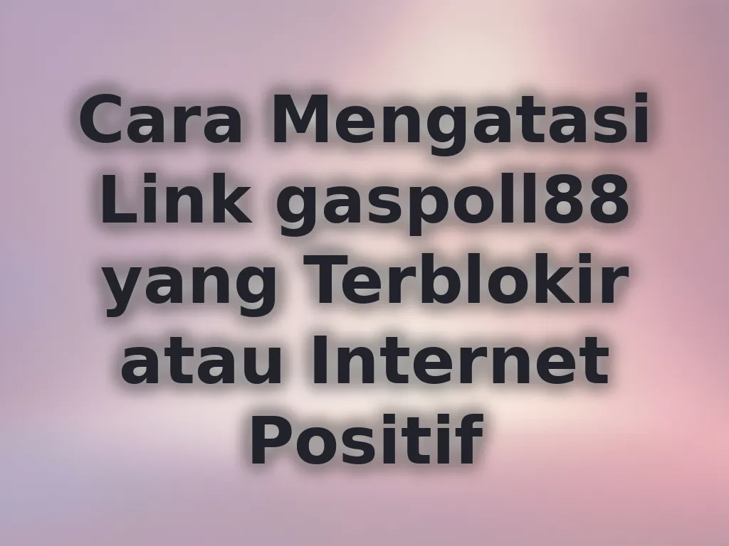 Cara Mengatasi Link gaspoll88 yang Terblokir atau Internet Positif
