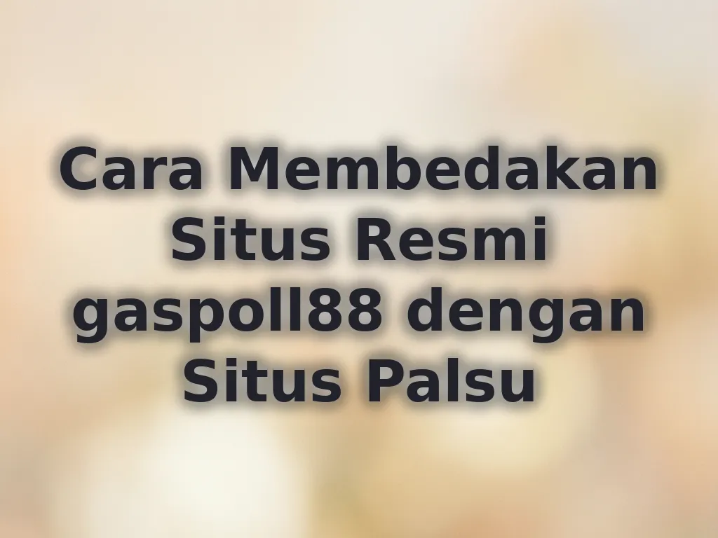 Cara Membedakan Situs Resmi gaspoll88 dengan Situs Palsu